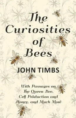 Die Kuriositäten der Bienen; Mit Passagen über die Bienenkönigin, Zellproduktion und Honig, und vieles mehr - The Curiosities of Bees;With Passages on The Queen Bee, Cell Production and Honey, and Much More