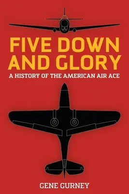 Fünf Abschüsse und Ruhm: Die Geschichte des amerikanischen Flieger-Asses - Five Down and Glory: A History of the American Air Ace