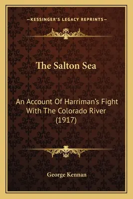 Der Saltonsee: Ein Bericht über Harrimans Kampf mit dem Colorado River (1917) - The Salton Sea: An Account Of Harriman's Fight With The Colorado River (1917)