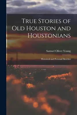 Wahre Geschichten aus dem alten Houston und von Houstonern; historische und persönliche Skizzen - True Stories of old Houston and Houstonians; Historical and Personal Sketches