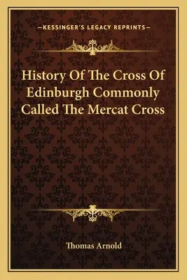 Geschichte des Kreuzes von Edinburgh, gemeinhin Mercat-Kreuz genannt - History Of The Cross Of Edinburgh Commonly Called The Mercat Cross