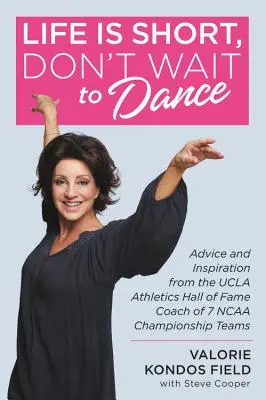 Das Leben ist kurz, warte nicht mit dem Tanzen: Ratschläge und Inspirationen vom UCLA-Leichtathletik-Hall-of-Fame-Trainer von 7 NCAA-Meisterteams - Life Is Short, Don't Wait to Dance: Advice and Inspiration from the UCLA Athletics Hall of Fame Coach of 7 NCAA Championship Teams