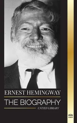 Ernest Hemingway: Die Biografie des größten amerikanischen Schriftstellers und seiner abenteuerlichen Kurzgeschichten - Ernest Hemingway: The Biography of the greatest American novelist and his short stories of Adventure