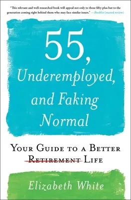 55, unterbeschäftigt, und so tun, als wäre alles normal: Ihr Leitfaden für ein besseres Leben - 55, Underemployed, and Faking Normal: Your Guide to a Better Life