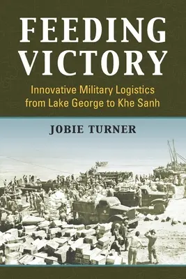 Den Sieg ernähren: Innovative Militärlogistik vom Lake George bis nach Khe Sanh - Feeding Victory: Innovative Military Logistics from Lake George to Khe Sanh