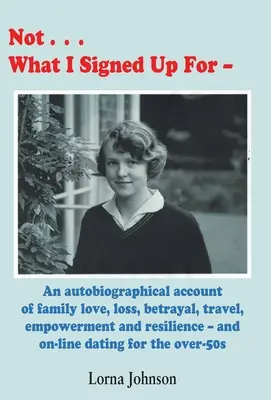 Nicht das, wofür ich mich gemeldet habe: Ein autobiografischer Bericht über Familie, Liebe, Verlust, Verrat, Reisen und Widerstandsfähigkeit - und Online-Dating für über 5-Jährige - Not What I Signed Up For: An Autobiographical Account of Family, Love, Loss, Betrayal, Travel and Resilience - and on-line dating for the over-5