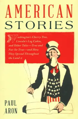 Amerikanische Geschichten: Washingtons Kirschbaum, Lincolns Blockhütte und andere wahre und unwahre Geschichten - und wie sie sich im ganzen Land verbreiteten - American Stories: Washington's Cherry Tree, Lincoln's Log Cabin, and Other Tales--True and Not-So-True--And How They Spread Throughout t