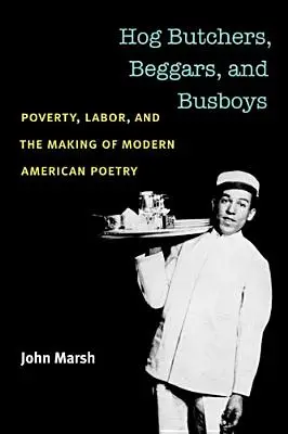 Schweinemetzger, Bettler und Busjungen: Armut, Arbeit und die Entstehung der modernen amerikanischen Poesie - Hog Butchers, Beggars, and Busboys: Poverty, Labor, and the Making of Modern American Poetry