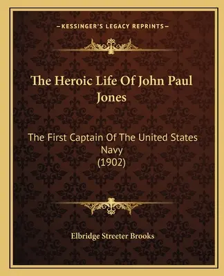 Das heldenhafte Leben des John Paul Jones: Der erste Kapitän der Marine der Vereinigten Staaten (1902) - The Heroic Life Of John Paul Jones: The First Captain Of The United States Navy (1902)