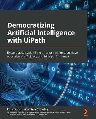 Demokratisierung der künstlichen Intelligenz mit UiPath: Erweitern Sie die Automatisierung in Ihrem Unternehmen, um operative Effizienz und hohe Leistung zu erreichen - Democratizing Artificial Intelligence with UiPath: Expand automation in your organization to achieve operational efficiency and high performance