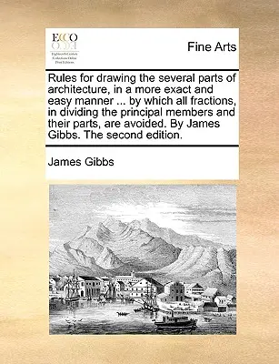 Regeln für das Zeichnen der verschiedenen Teile der Architektur, in einer genaueren und leichteren Art und Weise ... durch die alle Brüche, in der Aufteilung der wichtigsten Elemente und - Rules for Drawing the Several Parts of Architecture, in a More Exact and Easy Manner ... by Which All Fractions, in Dividing the Principal Members and