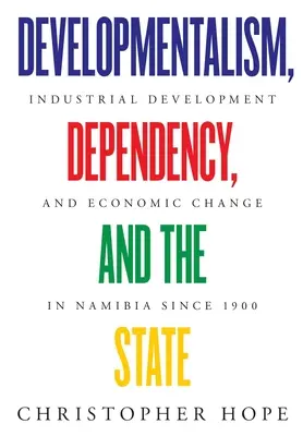 Developmentalismus, Abhängigkeit und der Staat: Industrielle Entwicklung und wirtschaftlicher Wandel in Namibia seit 1900 - Developmentalism, Dependency, and the State: Industrial Development and Economic Change in Namibia since 1900