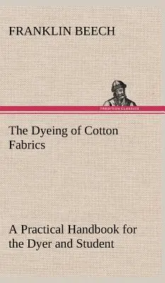Das Färben von Baumwollgeweben - Ein praktisches Handbuch für Färber und Studenten - The Dyeing of Cotton Fabrics A Practical Handbook for the Dyer and Student