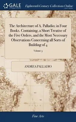 Die Architektur von A. Palladio; in vier Büchern. Enthält eine kurze Abhandlung über die fünf Ordnungen und die notwendigsten Beobachtungen über die gesamte Baukunst. - The Architecture of A. Palladio; in Four Books. Containing, a Short Treatise of the Five Orders, and the Most Necessary Observations Concerning all So