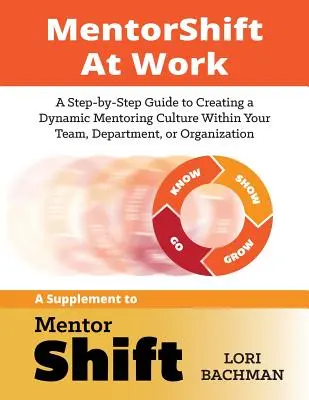 MentorShift am Arbeitsplatz: Eine schrittweise Anleitung zum Aufbau einer dynamischen Mentoring-Kultur in Ihrem Team, Ihrer Abteilung oder Organisation - MentorShift at Work: A Step-by-Step Guide to Creating a Dynamic Mentoring Culture Within Your Team, Department, or Organization