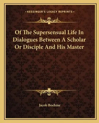 Vom übersinnlichen Leben In Dialogen zwischen einem Gelehrten oder Jünger und seinem Meister - Of The Supersensual Life In Dialogues Between A Scholar Or Disciple And His Master