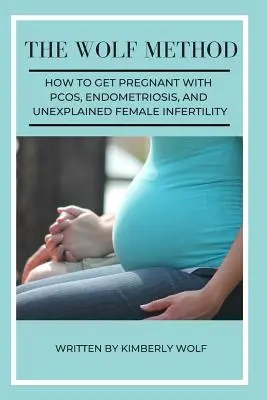 Die Wolf-Methode: Wie man mit PCOS, Endometriose und ungeklärter weiblicher Unfruchtbarkeit schwanger wird - The Wolf Method: How To Get Pregnant With PCOS, Endometriosis And Unexplained Female Infertility