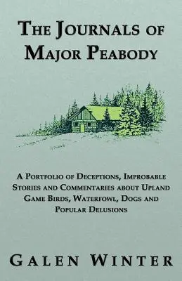 Die Tagebücher von Major Peabody: Eine Sammlung von Täuschungen, unwahrscheinlichen Geschichten und Kommentaren über Hochland-Wildvögel, Wasservögel, Hunde und Volkskunde - The Journals of Major Peabody: A Portfolio of Deceptions, Improbable Stories and Commentaries about Upland Game Birds, Waterfowl, Dogs and Popular de