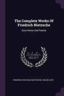 Die vollständigen Werke von Friedrich Nietzsche: Ecce Homo und Gedichte - The Complete Works Of Friedrich Nietzsche: Ecce Homo And Poems