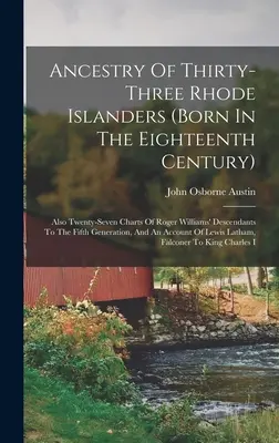 Ancestry of Thirty-three Rhode Islanders (geboren im achtzehnten Jahrhundert): Außerdem siebenundzwanzig Schaubilder von Roger Williams' Nachkommen bis zur fünften Genera - Ancestry Of Thirty-three Rhode Islanders (born In The Eighteenth Century): Also Twenty-seven Charts Of Roger Williams' Descendants To The Fifth Genera