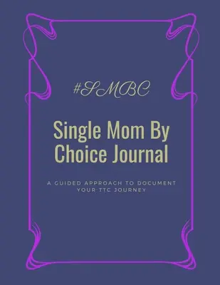 Tagebuch für Alleinerziehende: Ein geführter Ansatz zur Dokumentation Ihrer TTC-Reise - Single Mom By Choice Journal: A Guided Approach to Document Your TTC Journey