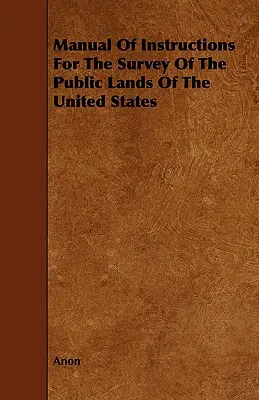 Handbuch der Anweisungen für die Vermessung der öffentlichen Ländereien der Vereinigten Staaten - Manual Of Instructions For The Survey Of The Public Lands Of The United States