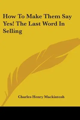 Wie man sie dazu bringt, Ja zu sagen! das letzte Wort im Verkaufen - How to Make Them Say Yes! the Last Word in Selling