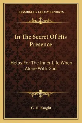 Das Geheimnis Seiner Gegenwart: Hilfen für das innere Leben im Alleinsein mit Gott - In The Secret Of His Presence: Helps For The Inner Life When Alone With God