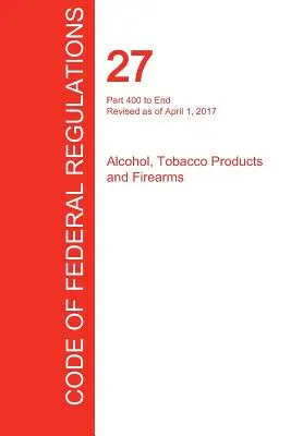 CFR 27, Part 400 bis End, Alcohol, Tobacco Products and Firearms, April 01, 2017 (Band 3 von 3) (Office of the Federal Register (Cfr)) - CFR 27, Part 400 to End, Alcohol, Tobacco Products and Firearms, April 01, 2017 (Volume 3 of 3) (Office of the Federal Register (Cfr))