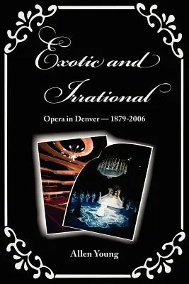 Exotisch und irrational: Oper in Denver - 1879-2006 - Exotic and Irrational: Opera in Denver-1879-2006