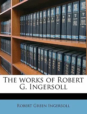 Die Werke von Robert G. Ingersoll - The works of Robert G. Ingersoll