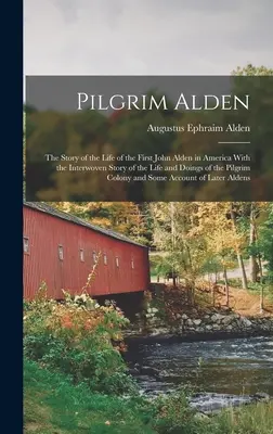Pilgrim Alden: Die Geschichte des Lebens des ersten John Alden in Amerika, verwoben mit der Geschichte des Lebens und der Taten des Pilgrim Alden - Pilgrim Alden: The Story of the Life of the First John Alden in America With the Interwoven Story of the Life and Doings of the Pilgr