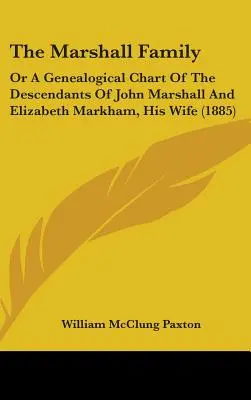 Die Familie Marshall: Eine genealogische Übersicht über die Nachkommenschaft von John Marshall und Elizabeth Markham, seiner Frau (1885) - The Marshall Family: Or A Genealogical Chart Of The Descendants Of John Marshall And Elizabeth Markham, His Wife (1885)