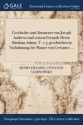 Geschichte und Abenteuer von Joseph Andrews und seinen Freunden Herrn Abraham Adams. T. 1-3: geschrieben in Nachahmung der Manier von Cervantes ... - Geschichte und Abenteuer von Joseph Andrews und seinem Freunde Herrn Abraham Adams. T. 1-3: geschrieben in Nachahmung der Manier von Cervantes ...