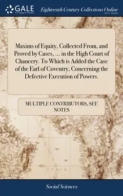 Maxims of Equity, Collected From, and Proved by Cases, ... in the High Court of Chancery. Zu dem der Fall des Earl of Coventry, Concerni, hinzugefügt ist - Maxims of Equity, Collected From, and Proved by Cases, ... in the High Court of Chancery. To Which is Added the Case of the Earl of Coventry, Concerni