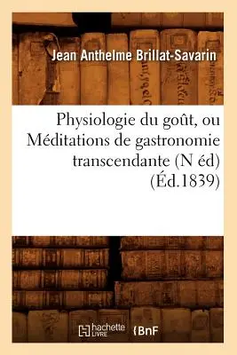 Physiologie Du Got, Ou Mditations de Gastronomie Transcendante (N d) (d.1839)