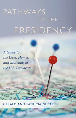 Wege zur Präsidentschaft: Ein Führer zu den Leben, Häusern und Museen der US-Präsidenten - Pathways to the Presidency: A Guide to the Lives, Homes, and Museums of the U.S. Presidents