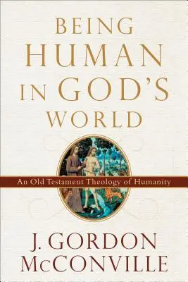 Menschsein in Gottes Welt: Eine alttestamentliche Theologie der Humanität - Being Human in God's World: An Old Testament Theology of Humanity