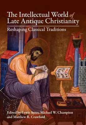 Die intellektuelle Welt des spätantiken Christentums: Die Neugestaltung klassischer Traditionen - The Intellectual World of Late Antique Christianity: Reshaping Classical Traditions
