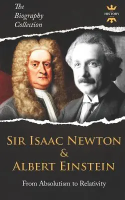 Sir Isaac Newton und Albert Einstein: Vom Absolutismus zur Relativitätstheorie. Die Biographie-Sammlung - Sir Isaac Newton & Albert Einstein: From Absolutism to Relativity. The Biography Collection