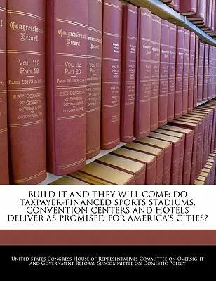 Baut es und sie werden kommen: Halten die vom Steuerzahler finanzierten Sportstadien, Kongresszentren und Hotels, was sie den Städten Amerikas versprechen? - Build It and They Will Come: Do Taxpayer-Financed Sports Stadiums, Convention Centers and Hotels Deliver as Promised for America's Cities?