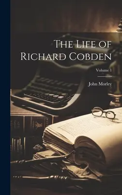 Das Leben von Richard Cobden; Band 1 - The Life of Richard Cobden; Volume 1