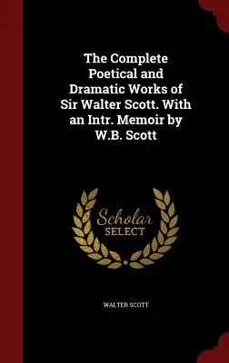 Die vollständigen poetischen und dramatischen Werke von Sir Walter Scott. With an Intr. Memoiren von W.B. Scott - The Complete Poetical and Dramatic Works of Sir Walter Scott. With an Intr. Memoir by W.B. Scott