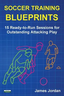 Fußball Training Blueprints: 15 fertige Trainingseinheiten für herausragendes Angriffsspiel - Soccer Training Blueprints: 15 Ready-to-Run Sessions for Outstanding Attacking Play