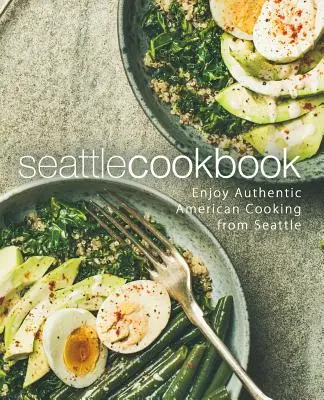 Seattle Kochbuch: Genießen Sie authentische amerikanische Küche aus Seattle (2. Auflage) - Seattle Cookbook: Enjoy Authentic American Cooking from Seattle (2nd Edition)