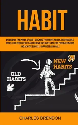 Gewohnheit: Erleben Sie die Kraft des Habit Stacking, um Gesundheit, Leistung, Konzentration und Produktivität zu verbessern und schlechte Gewohnheiten zu beseitigen - Habit: Experience The Power of Habit Stacking To Improve Health, Performance, Focus, High Productivity, And Remove Bad Habits