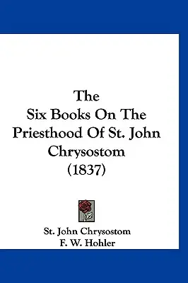 Die sechs Bücher über das Priestertum des heiligen Johannes Chrysostomus (1837) - The Six Books On The Priesthood Of St. John Chrysostom (1837)