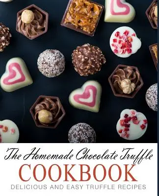 Das Kochbuch für selbstgemachte Schokoladentrüffel: Leckere und einfache Trüffelrezepte (2. Auflage) - The Homemade Chocolate Truffle Cookbook: Delicious and Easy Truffle Recipes (2nd Edition)