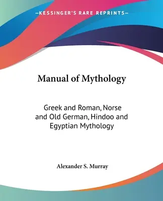Handbuch der Mythologie: Griechische und römische, nordische und altdeutsche, hinduistische und ägyptische Mythologie - Manual of Mythology: Greek and Roman, Norse and Old German, Hindoo and Egyptian Mythology