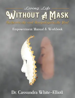 Das Leben OHNE MASKE leben - Authentisch und unverfälscht du selbst! Handbuch und Arbeitsbuch zur Ermächtigung - Living Life WITHOUT A MASK Authentically and Unapologetically You! Empowerment Manual and Workbook
